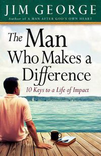 Cover image for The Man Who Makes A Difference: 10 Keys to a Life of Impact