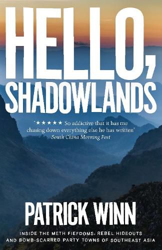 Cover image for Hello, Shadowlands: Inside the Meth Fiefdoms, Rebel Hideouts and Bomb-Scarred Party Towns of Southeast Asia