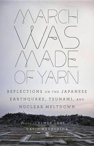 Cover image for March Was Made of Yarn: Reflections on the Japanese Earthquake, Tsunami, and Nuclear Meltdown