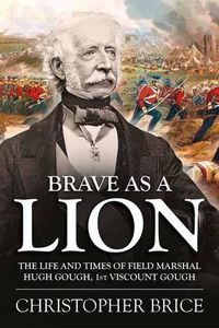 Cover image for Brave as a Lion: The Life and Times of Field Marshal Hugh Gough, 1st Viscount Gough