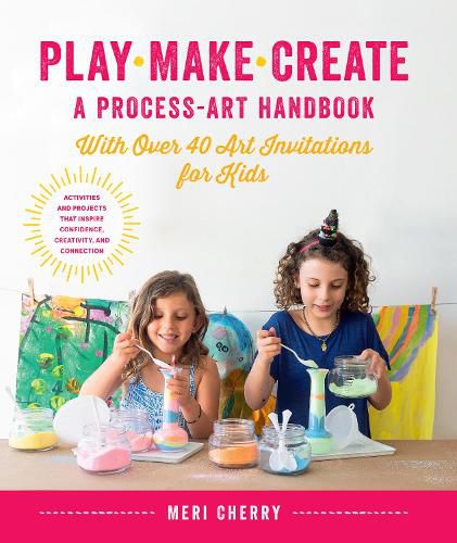 Cover image for Play, Make, Create, A Process-Art Handbook: With over 40 Art Invitations for Kids * Creative Activities and Projects that Inspire Confidence, Creativity, and Connection