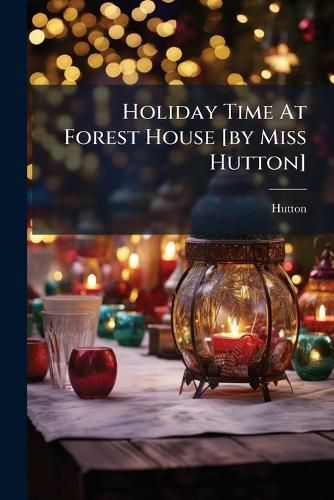 Cover image for Holiday Time At Forest House [by Miss Hutton]