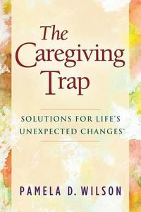 Cover image for The Caregiving Trap: Solutions for Life's Unexpected Changes