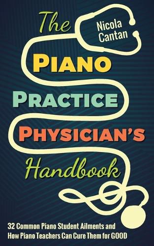 Cover image for The Piano Practice Physician's Handbook: 32 Common Piano Student Ailments and How Piano Teachers Can Cure Them for GOOD