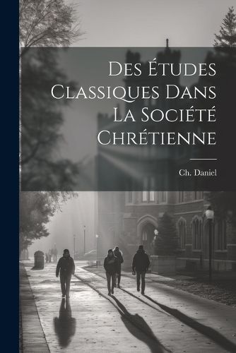 Cover image for Des etudes classiques dans la societe chretienne