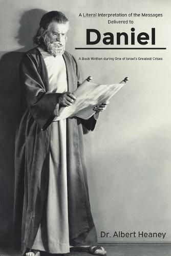 Cover image for A Literal Interpretation of the Messages Delivered to Daniel: A Book Written during One of Israel's Greatest Crises