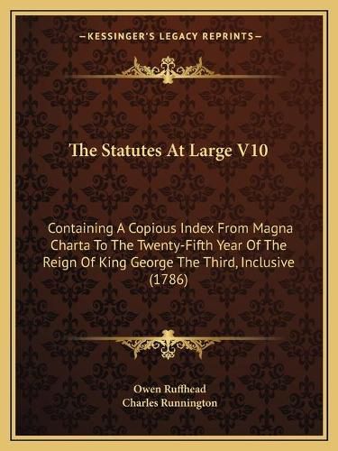 The Statutes at Large V10: Containing a Copious Index from Magna Charta to the Twenty-Fifth Year of the Reign of King George the Third, Inclusive (1786)