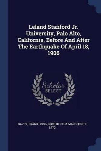 Leland Stanford Jr. University, Palo Alto, California, Before and After the Earthquake of April 18, 1906