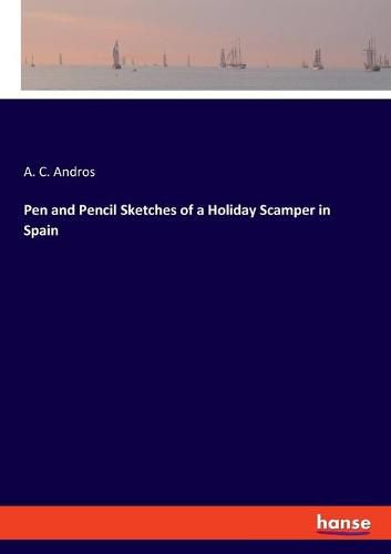 Cover image for Pen and Pencil Sketches of a Holiday Scamper in Spain