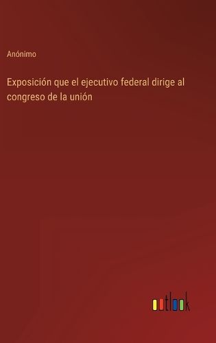 Cover image for Exposicion que el ejecutivo federal dirige al congreso de la union