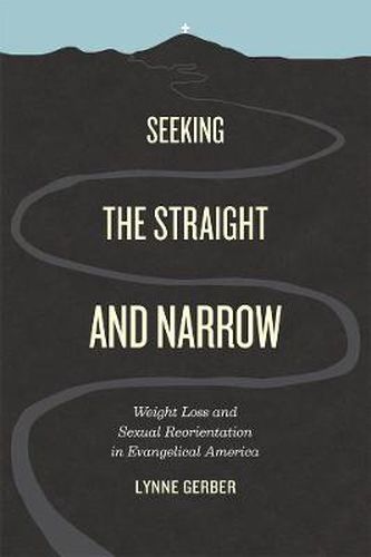 Cover image for Seeking the Straight and Narrow: Weight Loss and Sexual Reorientation in Evangelical America