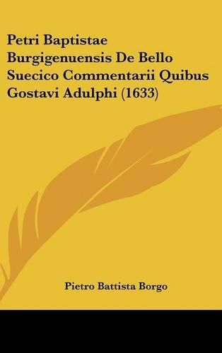 Cover image for Petri Baptistae Burgigenuensis de Bello Suecico Commentarii Quibus Gostavi Adulphi (1633)