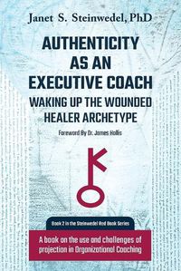 Cover image for Authenticity as an Executive Coach: Waking up the Wounded Healer Archetype: A book on the use and challenges of projection in Organizational Coaching