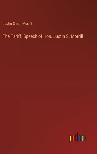 The Tariff. Speech of Hon. Justin S. Morrill