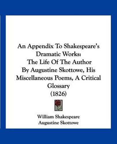 An Appendix to Shakespeare's Dramatic Works: The Life of the Author by Augustine Skottowe, His Miscellaneous Poems, a Critical Glossary (1826)