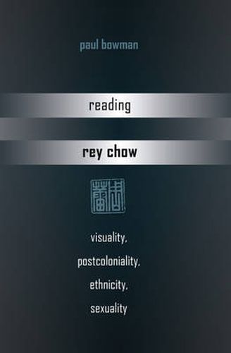 Reading Rey Chow: Visuality, Postcoloniality, Ethnicity, Sexuality