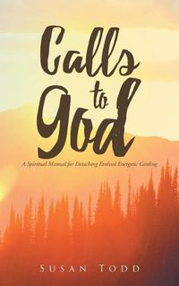 Cover image for Calls to God: A Spiritual Manual for Detaching Evolved Energetic Cording