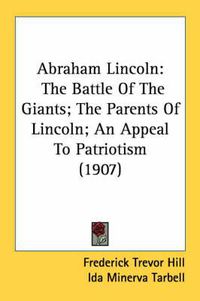 Cover image for Abraham Lincoln: The Battle of the Giants; The Parents of Lincoln; An Appeal to Patriotism (1907)