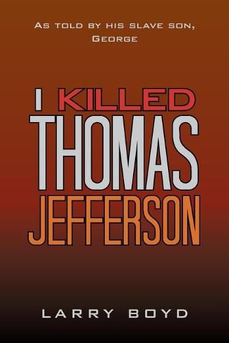 Cover image for I Killed Thomas Jefferson: As Told by His Slave Son, George