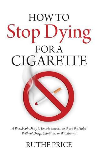 Cover image for How to Stop Dying for a Cigarette: A Workbook-Diary to Enable Smokers to Break the Habit Without Drugs, Substitutes or Withdrawal