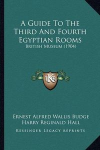 Cover image for A Guide to the Third and Fourth Egyptian Rooms: British Museum (1904)