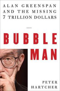Cover image for Bubble Man: Alan Greenspan and the Missing 7 Trillion Dollars