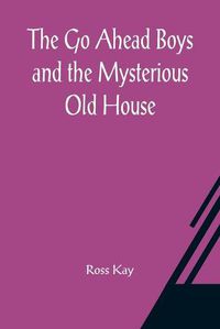 Cover image for The Go Ahead Boys and the Mysterious Old House