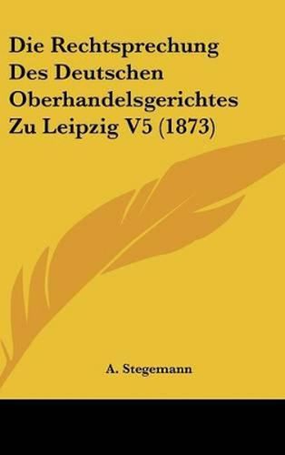 Cover image for Die Rechtsprechung Des Deutschen Oberhandelsgerichtes Zu Leipzig V5 (1873)
