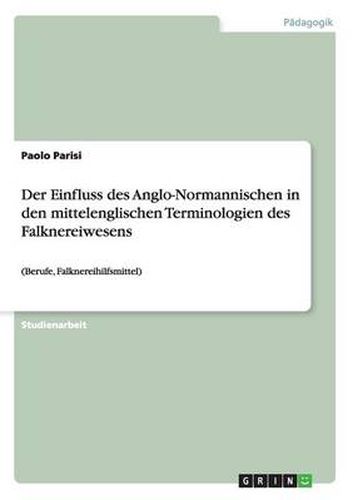 Cover image for Der Einfluss des Anglo-Normannischen in den mittelenglischen Terminologien des Falknereiwesens: (Berufe, Falknereihilfsmittel)