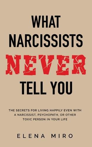 Cover image for What Narcissists NEVER Tell You: The Secrets for Living Happily Even with a Narcissist, Psychopath, or Other Toxic Person in Your Life