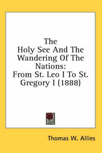 The Holy See and the Wandering of the Nations: From St. Leo I to St. Gregory I (1888)