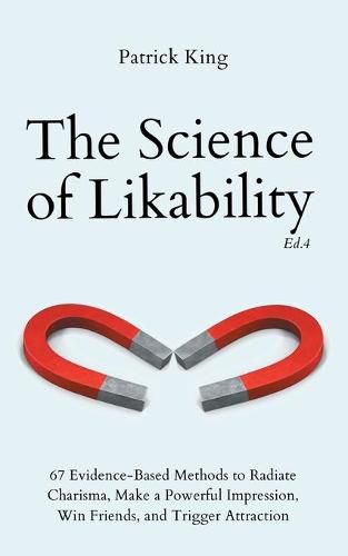 The Science of Likability: 67 Evidence-Based Methods to Radiate Charisma, Make a Powerful Impression, Win Friends, and Trigger Attraction (4th Ed.)