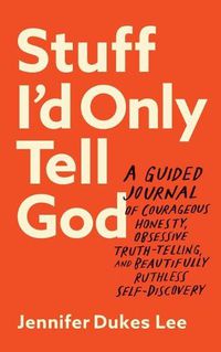 Cover image for Stuff I`d Only Tell God - A Guided Journal of Courageous Honesty, Obsessive Truth-Telling, and Beautifully Ruthless Self-Discovery