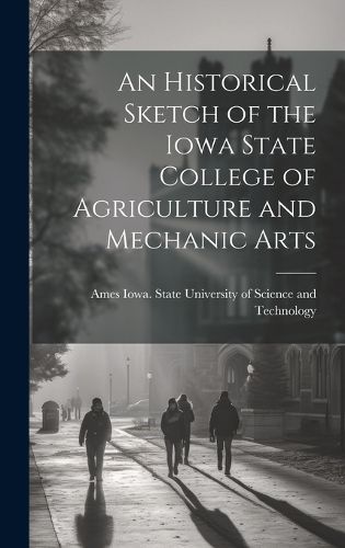 Cover image for An Historical Sketch of the Iowa State College of Agriculture and Mechanic Arts