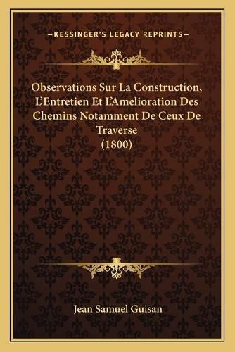 Cover image for Observations Sur La Construction, L'Entretien Et L'Amelioration Des Chemins Notamment de Ceux de Traverse (1800)
