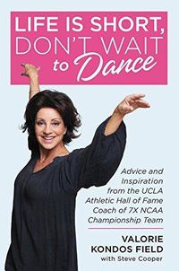 Cover image for Life Is Short, Don't Wait to Dance: Advice and Inspiration from the UCLA Athletics Hall of Fame Coach of 7 NCAA Championship Teams