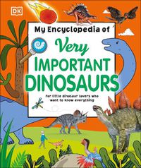 Cover image for My Encyclopedia of Very Important Dinosaurs: For Little Dinosaur Lovers Who Want to Know Everything