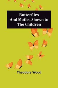 Cover image for Butterflies and Moths, Shown to the Children