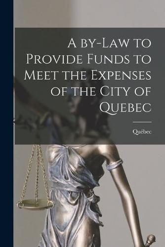 Cover image for A By-law to Provide Funds to Meet the Expenses of the City of Quebec [microform]