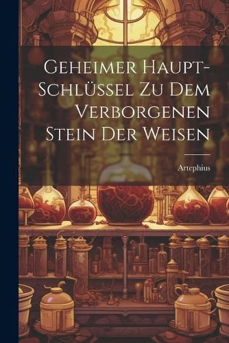 Cover image for Geheimer Haupt-schluessel Zu Dem Verborgenen Stein Der Weisen