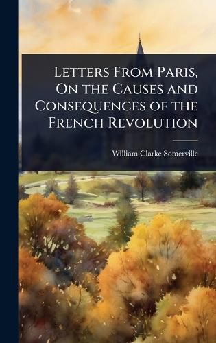 Cover image for Letters From Paris, On the Causes and Consequences of the French Revolution