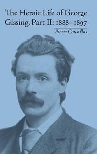 Cover image for The Heroic Life of George Gissing, Part II: 1888-1897: 1888-1897