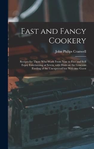 Cover image for Fast and Fancy Cookery; Recipes for Those Who Work From Nine to Five and Still Enjoy Entertaining at Seven, With Hints on the Gracious Feeding of the Unexpected but Welcome Guest