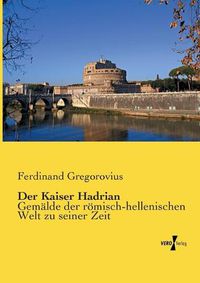 Cover image for Der Kaiser Hadrian: Gemalde der roemisch-hellenischen Welt zu seiner Zeit