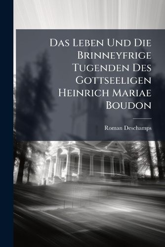 Cover image for Das Leben Und Die Brinneyfrige Tugenden Des Gottseeligen Heinrich Mariae Boudon