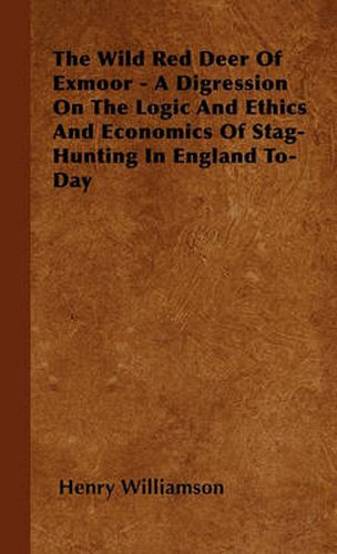 Cover image for The Wild Red Deer Of Exmoor - A Digression On The Logic And Ethics And Economics Of Stag-Hunting In England To-Day