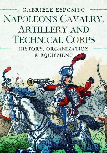 Napoleon's Cavalry, Artillery and Technical Corps 1799-1815