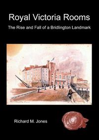 Cover image for Royal Victoria Rooms - the Rise and Fall of a Bridlington Landmark