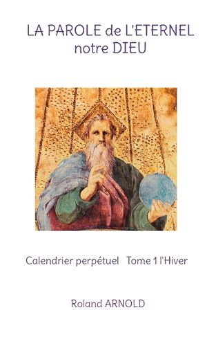Cover image for LA PAROLE de L'ETERNEL notre DIEU: Calendrier perpetuel Tome 1 l'Hiver