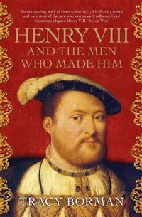 Cover image for Henry VIII and the men who made him: The secret history behind the Tudor throne